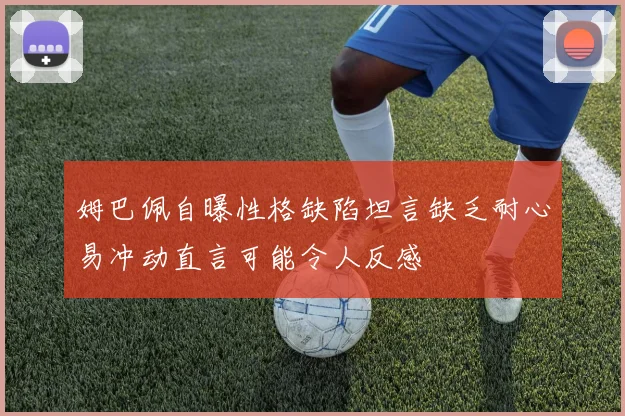 姆巴佩自曝性格缺陷坦言缺乏耐心易冲动直言可能令人反感
