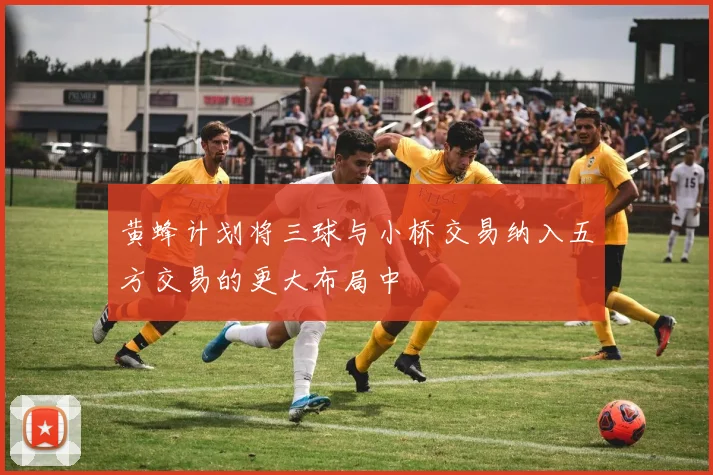 黄蜂计划将三球与小桥交易纳入五方交易的更大布局中