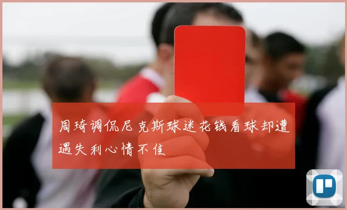 周琦调侃尼克斯球迷花钱看球却遭遇失利心情不佳