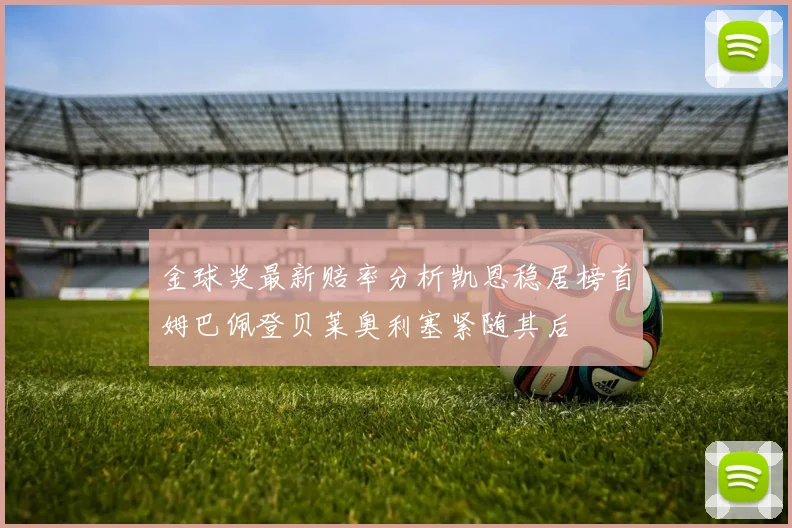金球奖最新赔率分析凯恩稳居榜首姆巴佩登贝莱奥利塞紧随其后
