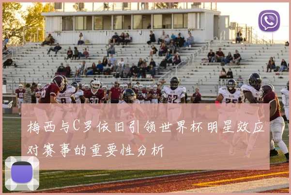 梅西与C罗依旧引领世界杯明星效应对赛事的重要性分析